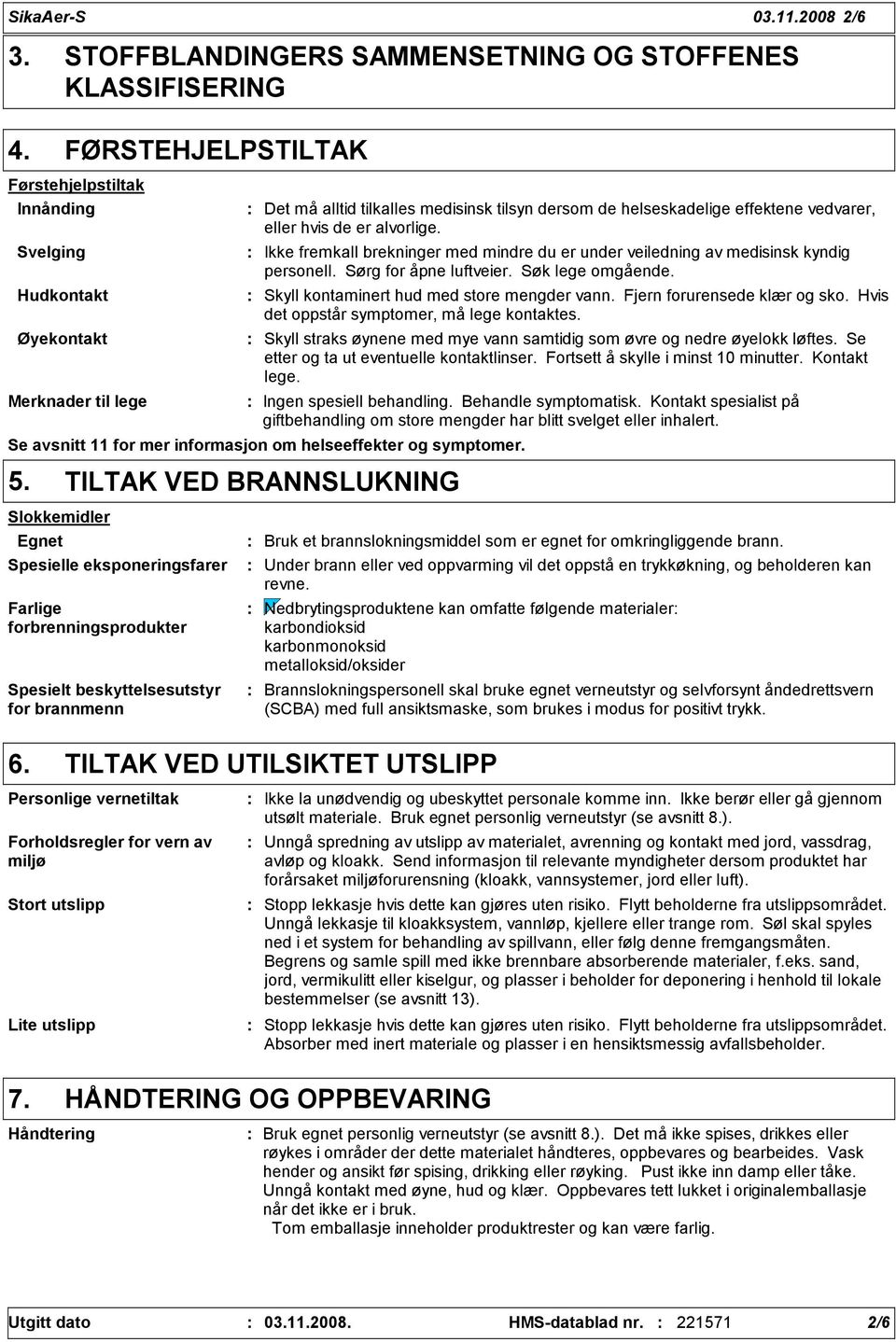 dersom de helseskadelige effektene vedvarer, eller hvis de er alvorlige. Ikke fremkall brekninger med mindre du er under veiledning av medisinsk kyndig personell. Sørg for åpne luftveier.