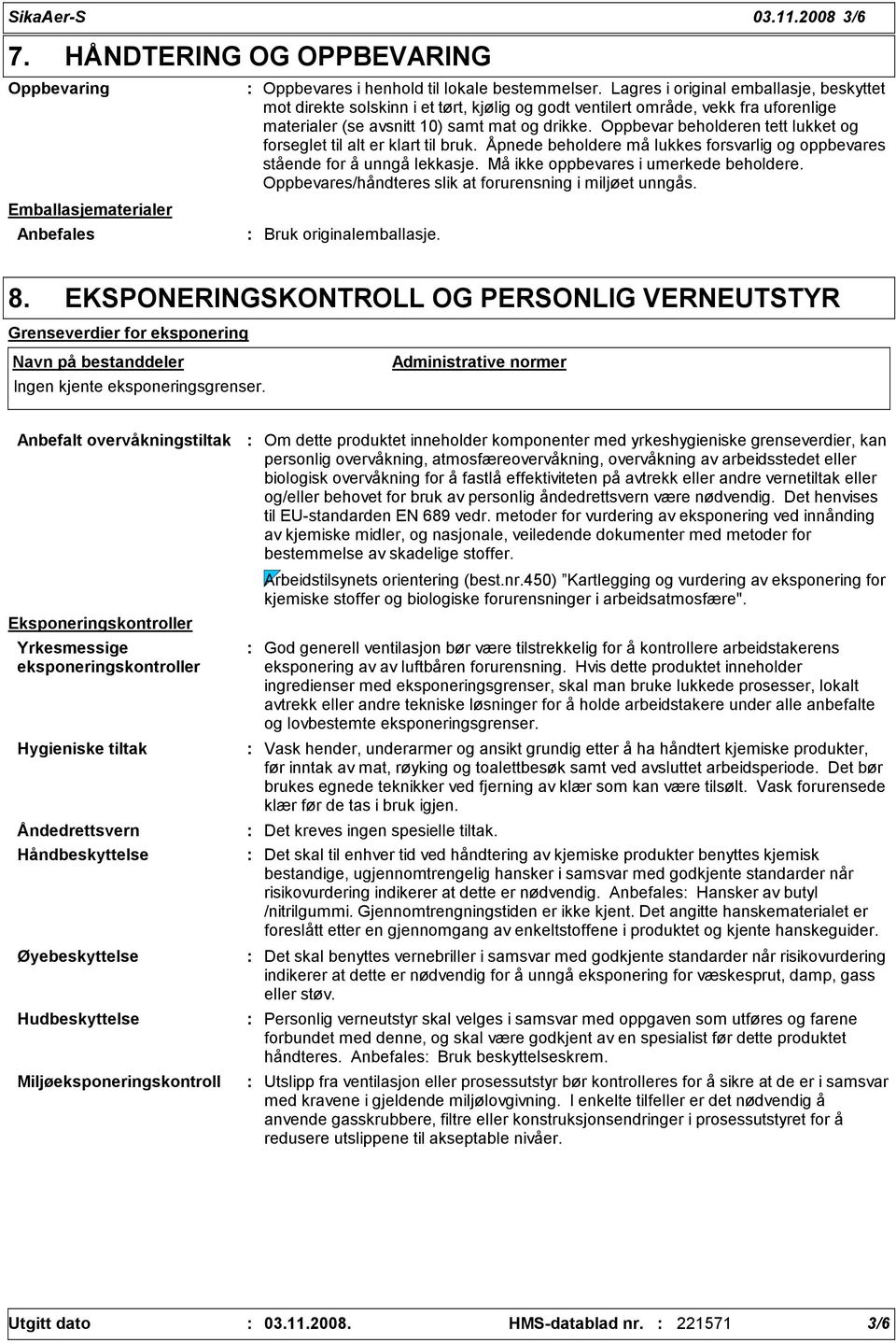 Oppbevar beholderen tett lukket og forseglet til alt er klart til bruk. Åpnede beholdere må lukkes forsvarlig og oppbevares stående for å unngå lekkasje. Må ikke oppbevares i umerkede beholdere.