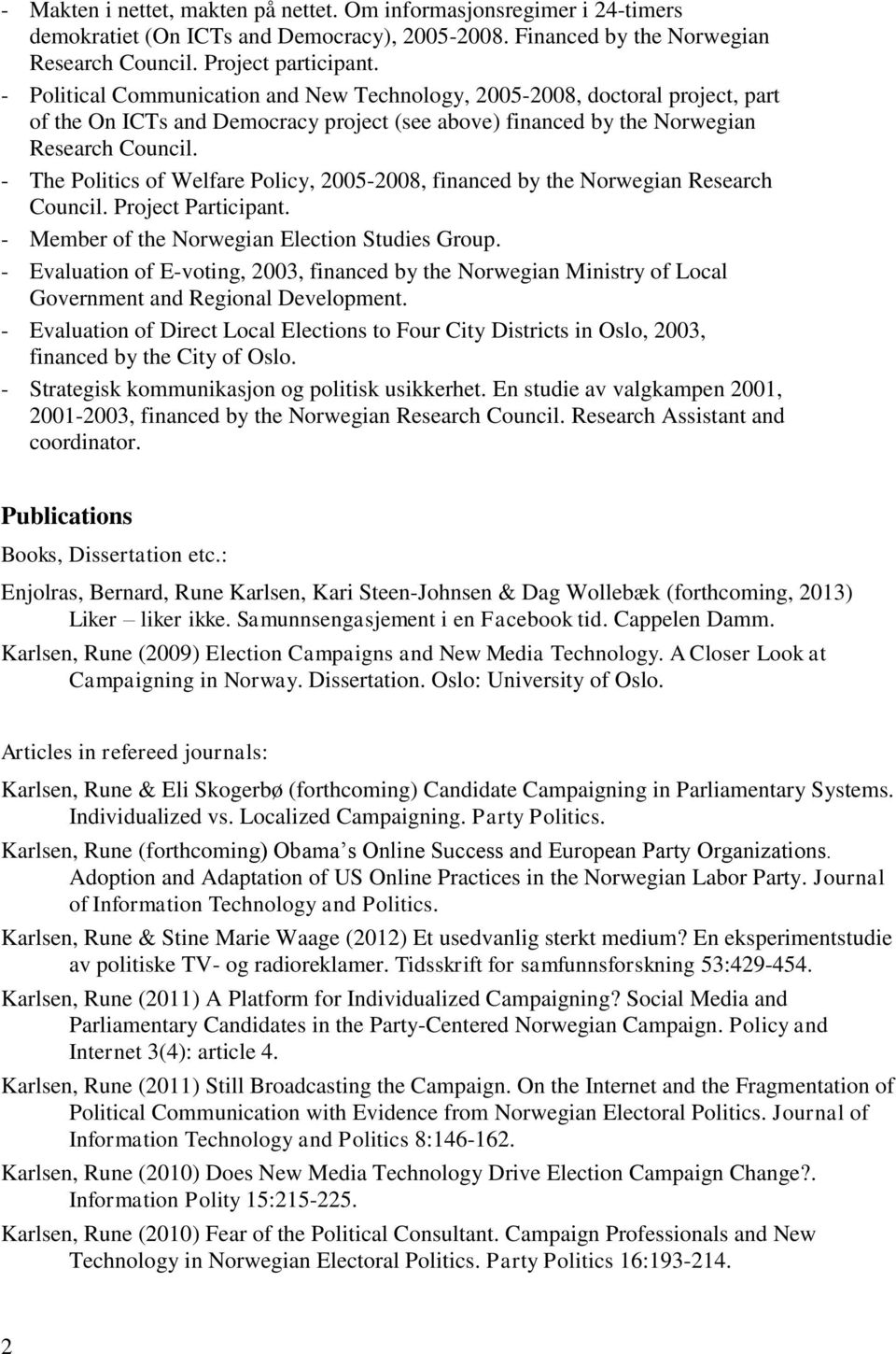 - The Politics of Welfare Policy, 2005-2008, financed by the Norwegian Research Council. Project Participant. - Member of the Norwegian Election Studies Group.