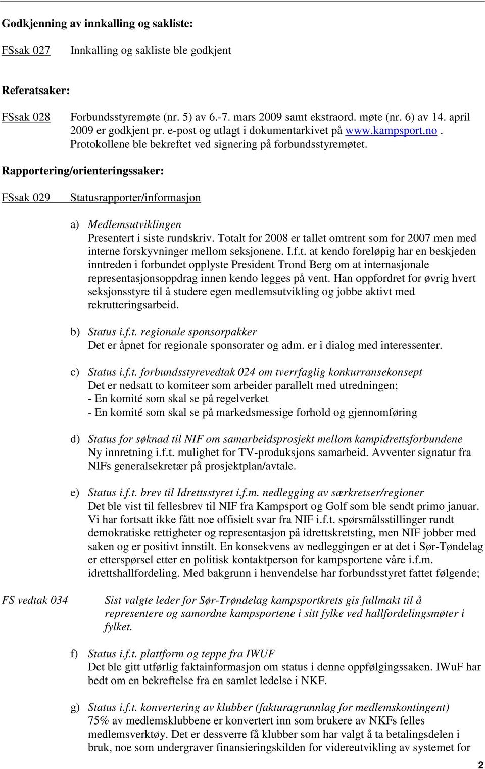 Rapportering/orienteringssaker: FSsak 029 Statusrapporter/informasjon a) Medlemsutviklingen Presentert i siste rundskriv.