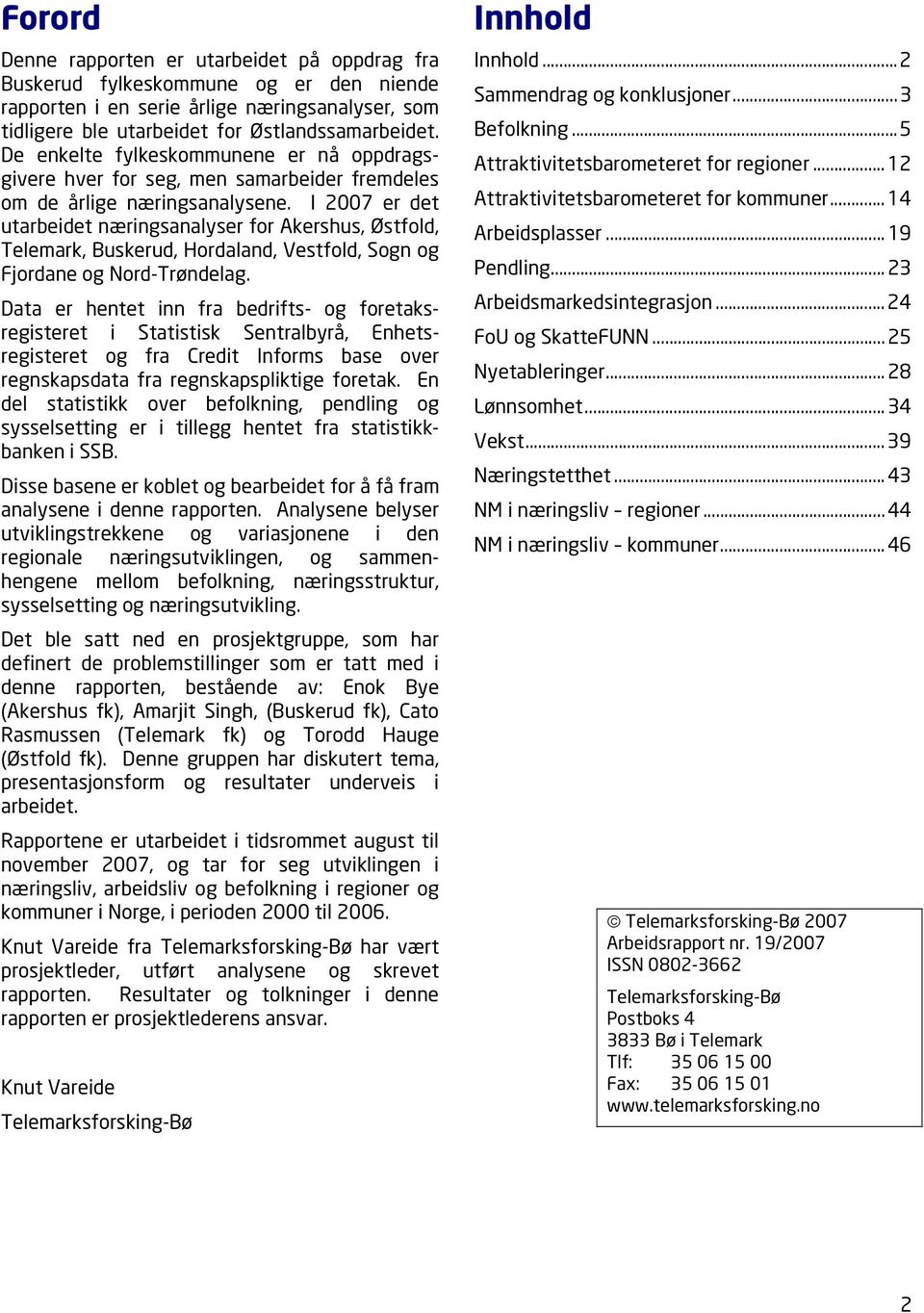 I 2007 er det utarbeidet næringsanalyser for Akershus, Østfold, Telemark, Buskerud, Hordaland, Vestfold, Sogn og Fjordane og Nord-Trøndelag.