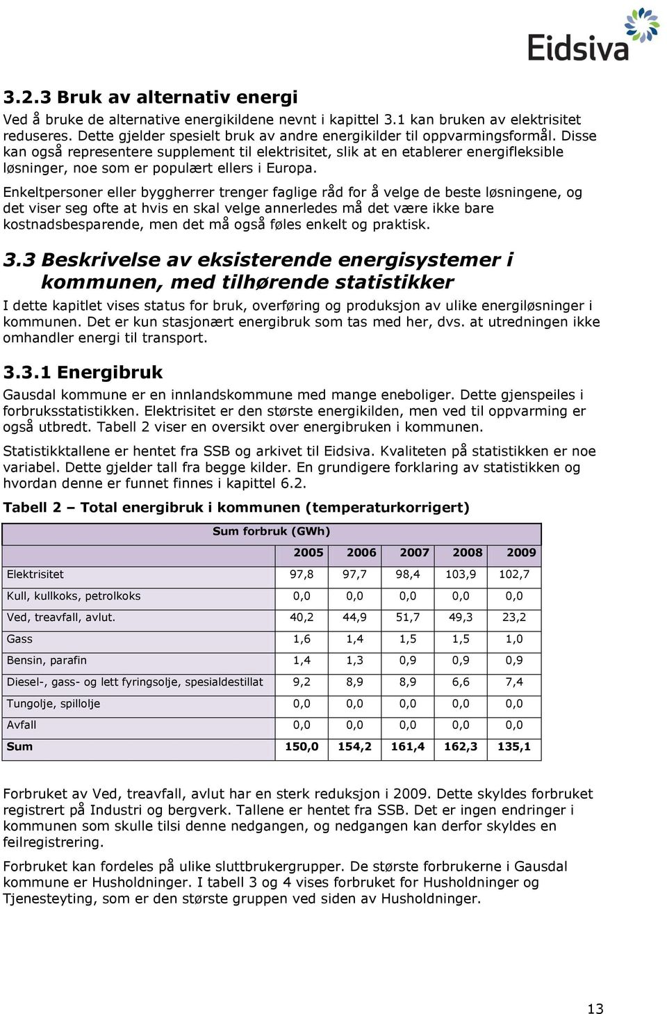 Disse kan også representere supplement til elektrisitet, slik at en etablerer energifleksible løsninger, noe som er populært ellers i Europa.