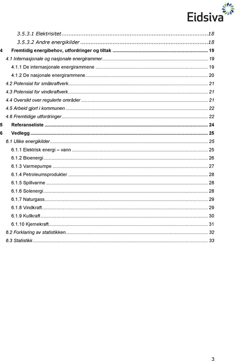 6 Fremtidige utfordringer... 22 5 Referanseliste... 24 6 Vedlegg... 25 6.1 Ulike energikilder... 25 6.1.1 Elektrisk energi vann... 25 6.1.2 Bioenergi... 26 6.1.3 Varmepumpe... 27 6.1.4 Petroleumsprodukter.