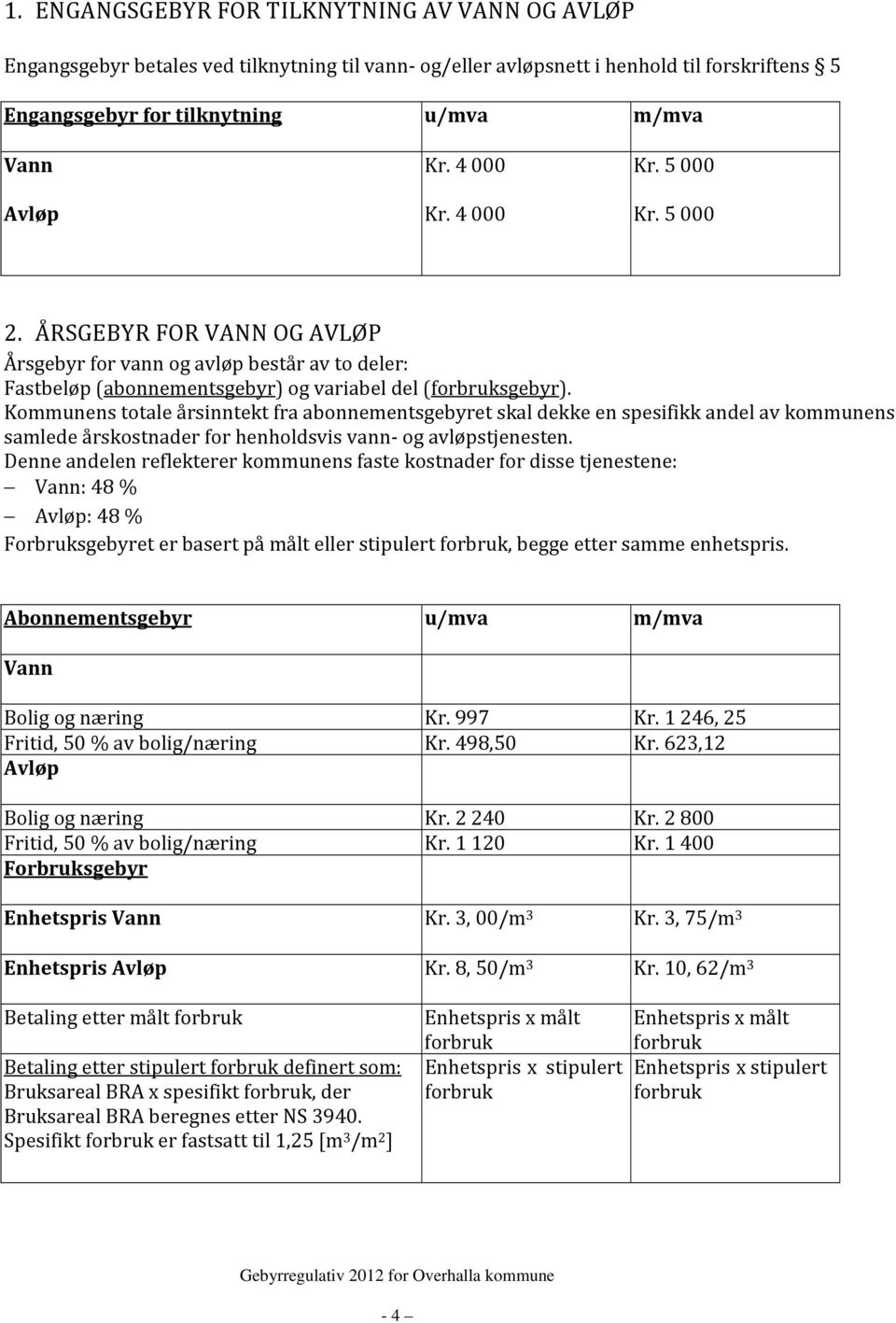 Kommunens totale årsinntekt fra abonnementsgebyret skal dekke en spesifikk andel av kommunens samlede årskostnader for henholdsvis vann- og avløpstjenesten.