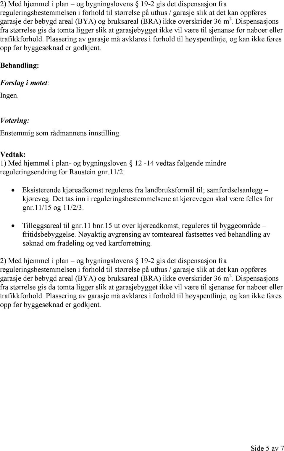 Plassering av garasje må avklares i forhold til høyspentlinje, og kan ikke føres opp før byggesøknad er godkjent. Ingen. Enstemmig som rådmannens innstilling.