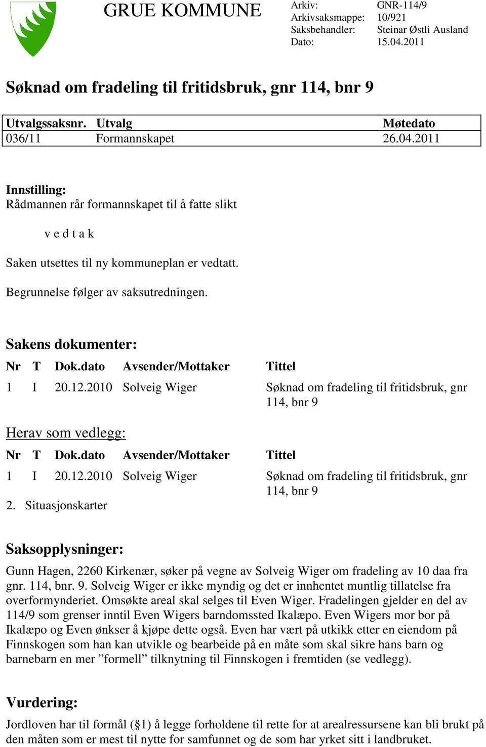 Begrunnelse følger av saksutredningen. Sakens dokumenter: Nr T Dok.dato Avsender/Mottaker Tittel 1 I 20.12.