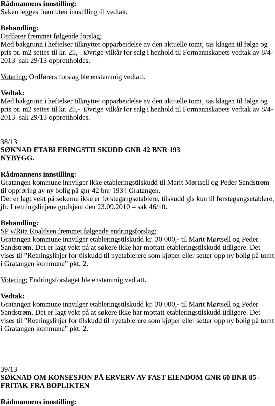 Med bakgrunn i heftelser tilknyttet opparbeidelse av den aktuelle tomt, tas klagen til følge og pris pr. m2 settes til kr. 25,-.