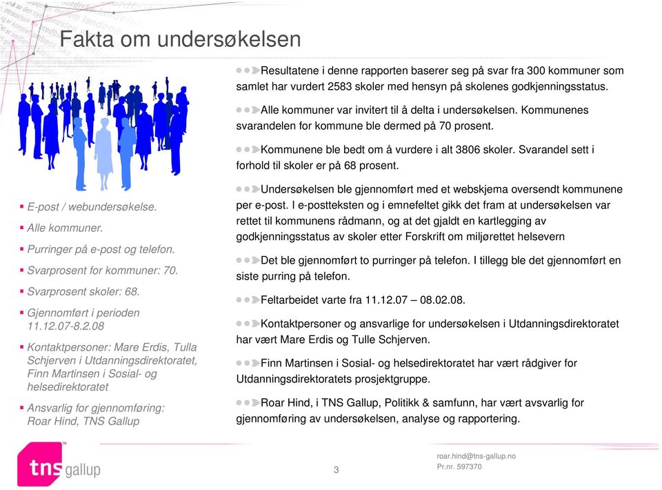 Svarandel sett i forhold til skoler er på 68 prosent. E-post / webundersøkelse. Alle kommuner. Purringer på e-post og telefon. Svarprosent for kommuner: 70. Svarprosent skoler: 68.