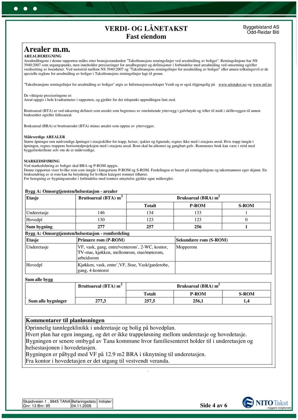 forbindelse med arealmåling ved omsetning og/eller verdisetting av boenheter Ved motstrid mellom NS 3940:007 og "Takstbransjens retningslinjer for arealmåling av boliger" eller annen tolkningstvil er