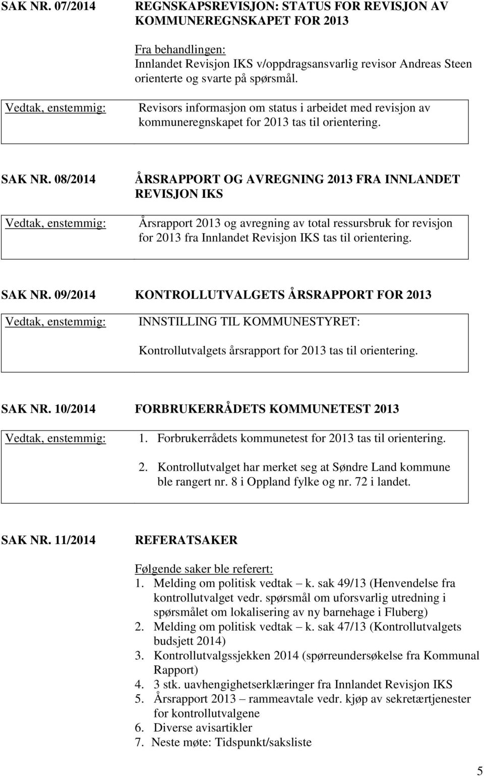 08/2014 ÅRSRAPPORT OG AVREGNING 2013 FRA INNLANDET REVISJON IKS Årsrapport 2013 og avregning av total ressursbruk for revisjon for 2013 fra Innlandet Revisjon IKS tas til orientering. SAK NR.