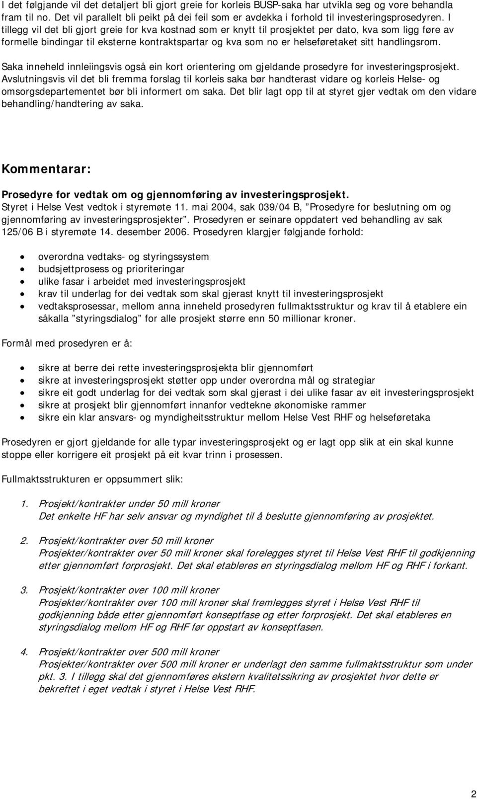 I tillegg vil det bli gjort greie for kva kostnad som er knytt til prosjektet per dato, kva som ligg føre av formelle bindingar til eksterne kontraktspartar og kva som no er helseføretaket sitt