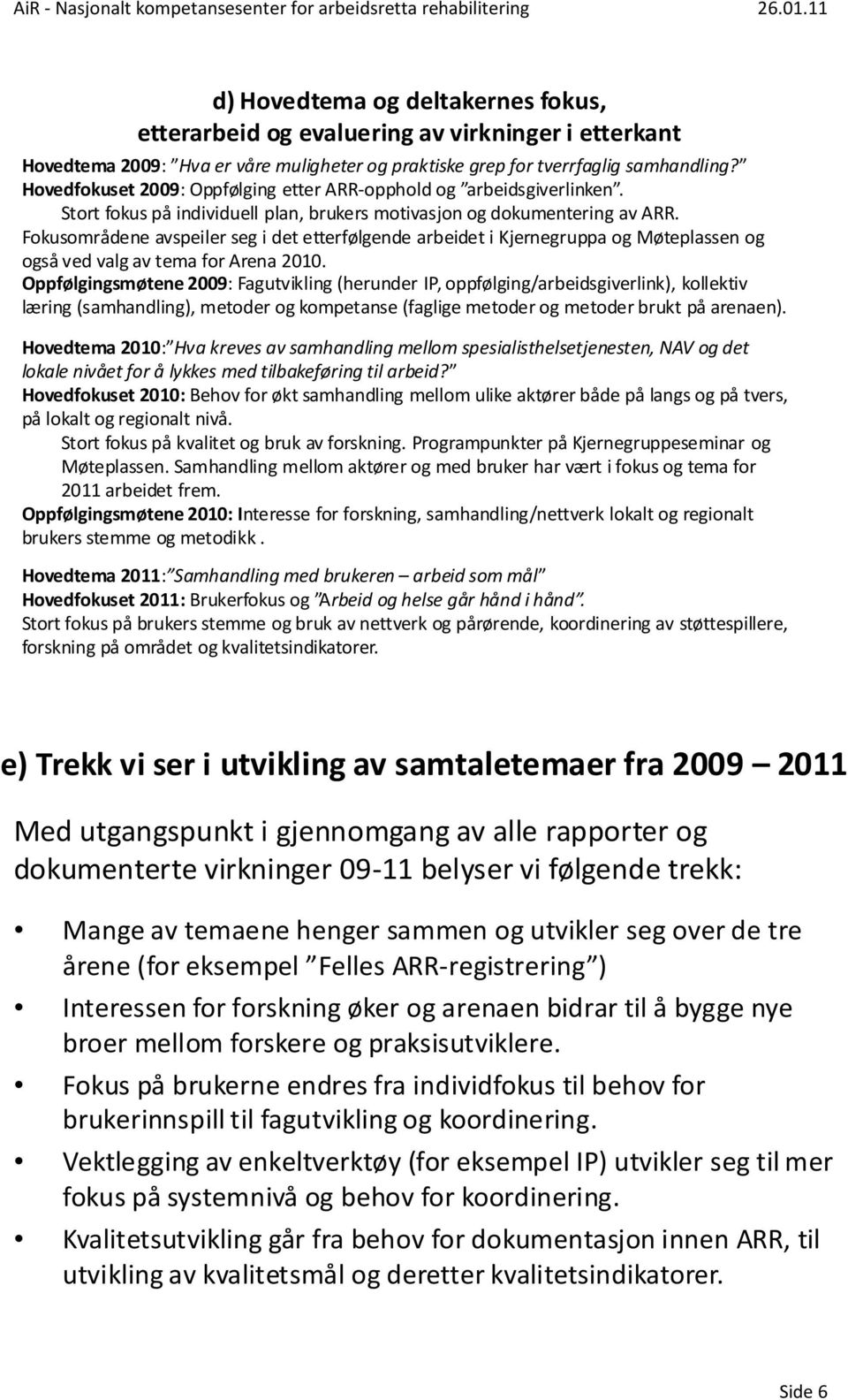 Fokusområdene avspeiler seg i det etterfølgende arbeidet i Kjernegruppa og Møteplassen og også ved valg av tema for Arena 2010.