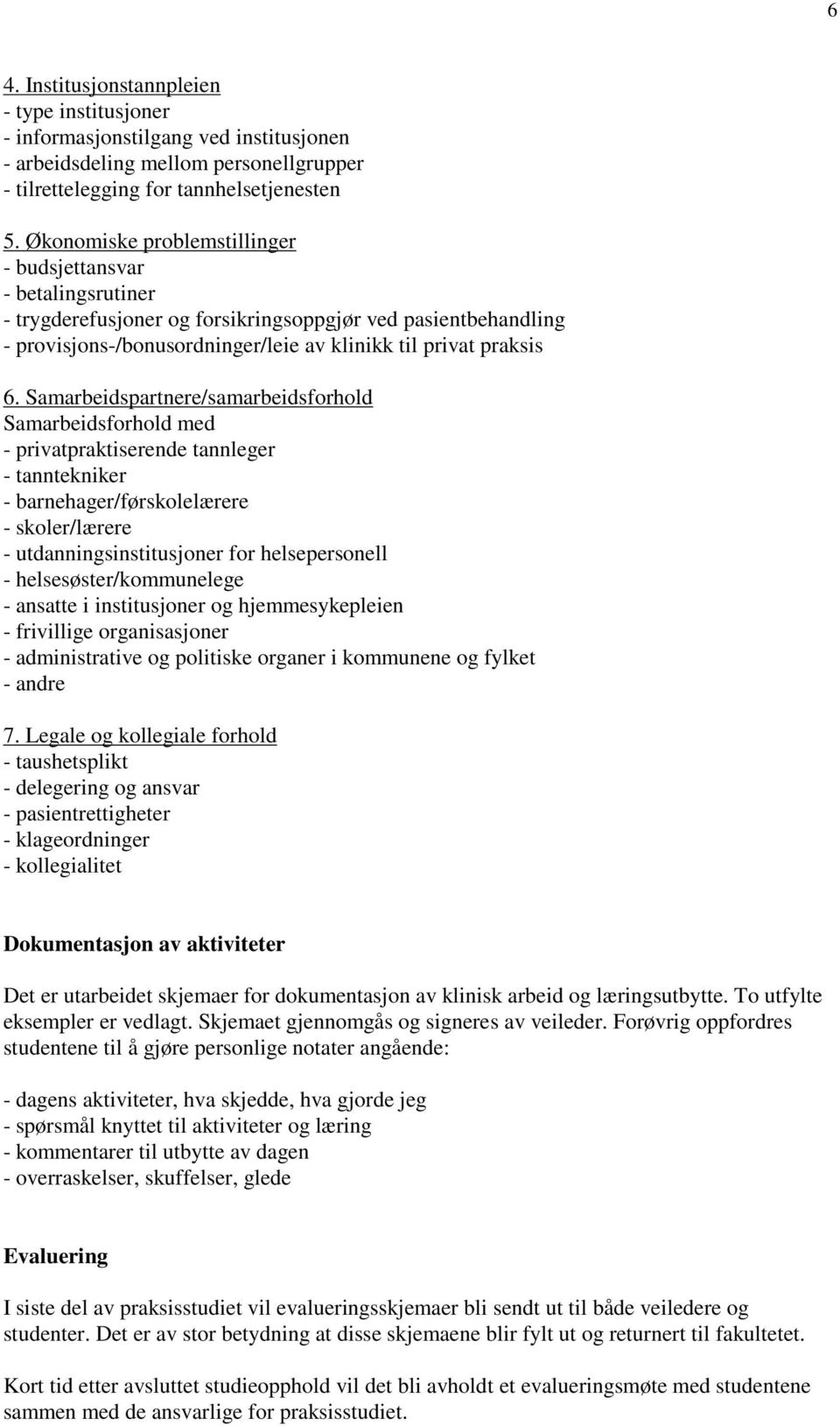 Samarbeidspartnere/samarbeidsforhold Samarbeidsforhold med - privatpraktiserende tannleger - tanntekniker - barnehager/førskolelærere - skoler/lærere - utdanningsinstitusjoner for helsepersonell -