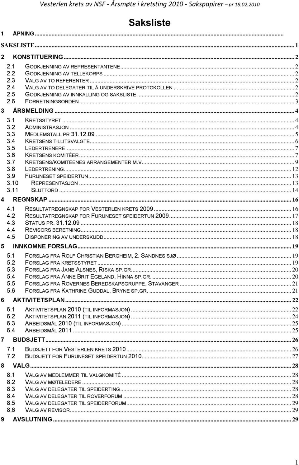 4 KRETSENS TILLITSVALGTE... 6 3.5 LEDERTRENERE... 7 3.6 KRETSENS KOMITÉER... 7 3.7 KRETSENS/KOMITÉENES ARRANGEMENTER M.V... 9 3.8 LEDERTRENING... 12 3.9 FURUNESET SPEIDERTUN... 13 3.10 REPRESENTASJON.