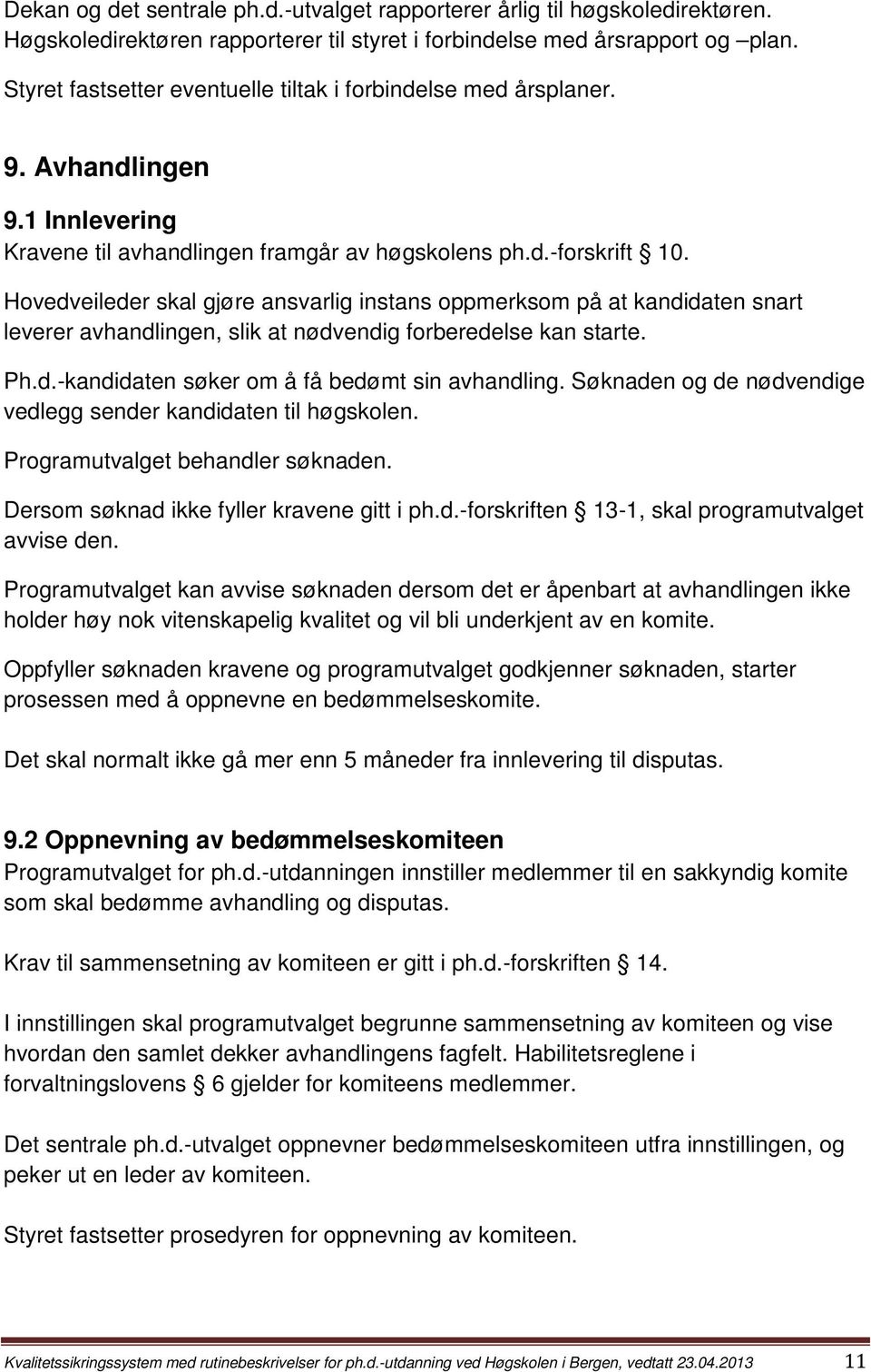 Hovedveileder skal gjøre ansvarlig instans oppmerksom på at kandidaten snart leverer avhandlingen, slik at nødvendig forberedelse kan starte. Ph.d.-kandidaten søker om å få bedømt sin avhandling.