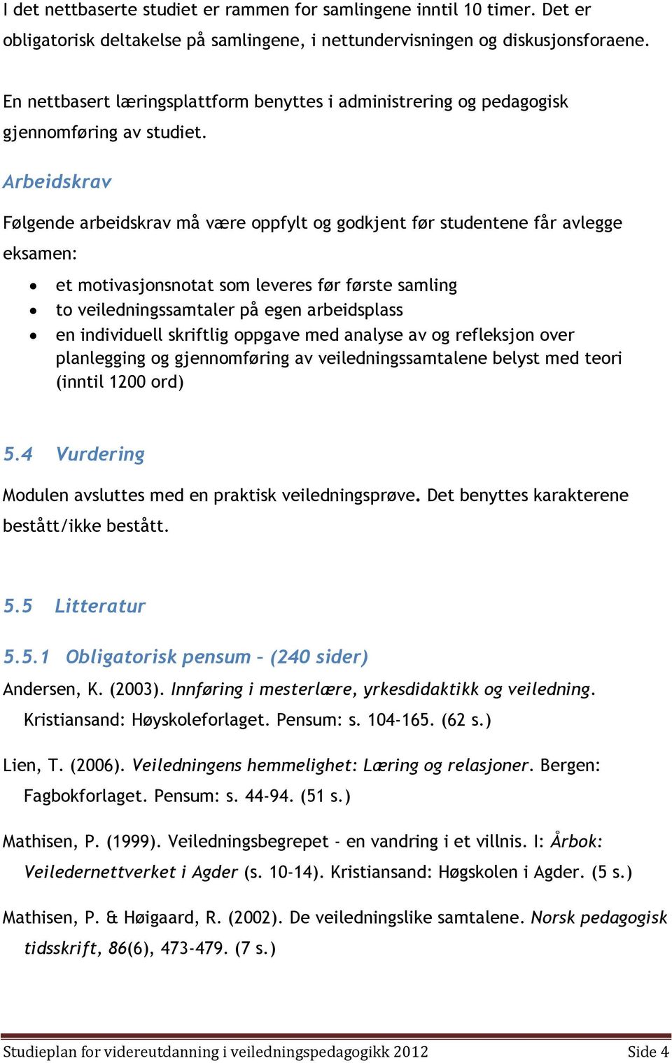 Arbeidskrav Følgende arbeidskrav må være oppfylt og godkjent før studentene får avlegge eksamen: et motivasjonsnotat som leveres før første samling to veiledningssamtaler på egen arbeidsplass en