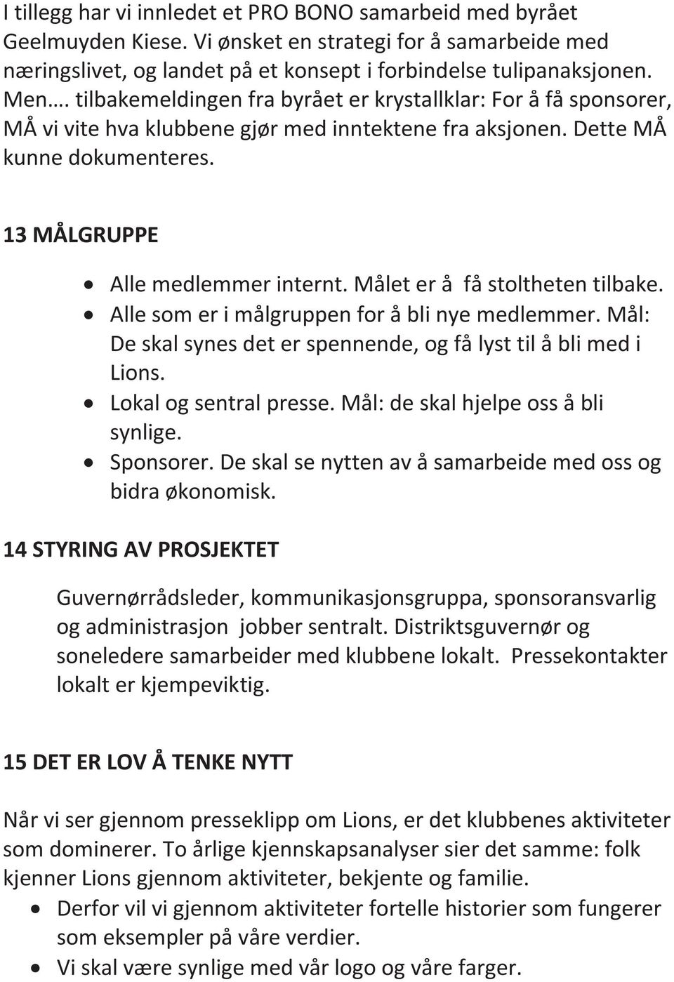 Målet er å få stoltheten tilbake. Alle som er i målgruppen for å bli nye medlemmer. Mål: De skal synes det er spennende, og få lyst til å bli med i Lions. Lokal og sentral presse.