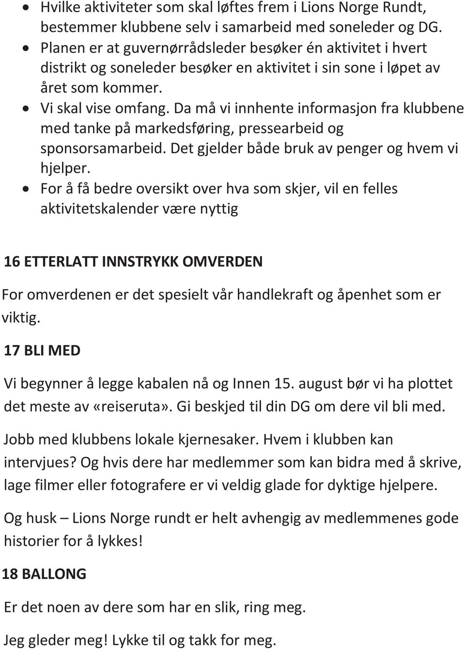 Da må vi innhente informasjon fra klubbene med tanke på markedsføring, pressearbeid og sponsorsamarbeid. Det gjelder både bruk av penger og hvem vi hjelper.