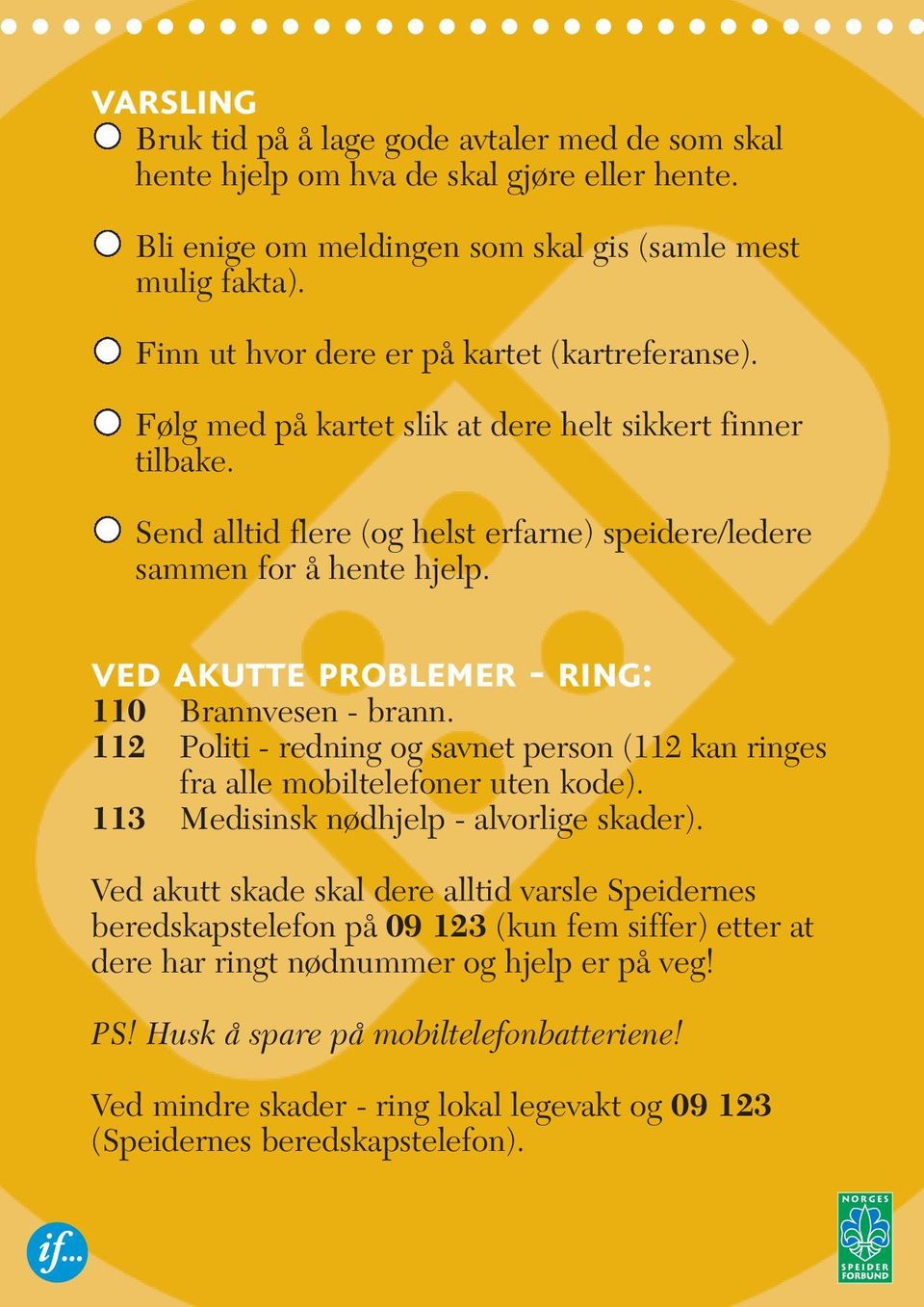 ved akutte problemer - ring: 110 Brannvesen - brann. 112 Politi - redning og savnet person (112 kan ringes fra alle mobiltelefoner uten kode). 113 Medisinsk nødhjelp - alvorlige skader).