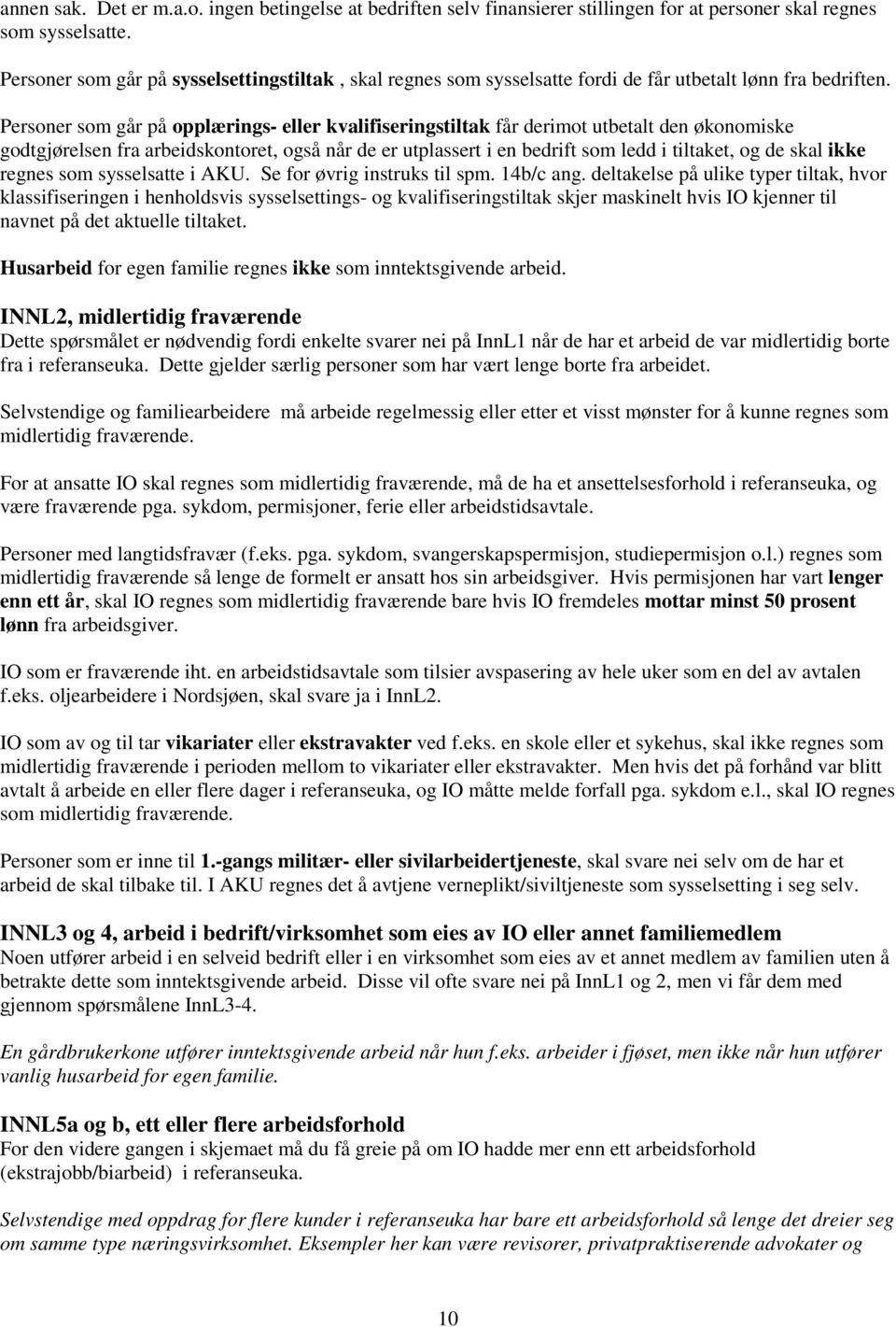 Personer som går på opplærings- eller kvalifiseringstiltak får derimot utbetalt den økonomiske godtgjørelsen fra arbeidskontoret, også når de er utplassert i en bedrift som ledd i tiltaket, og de