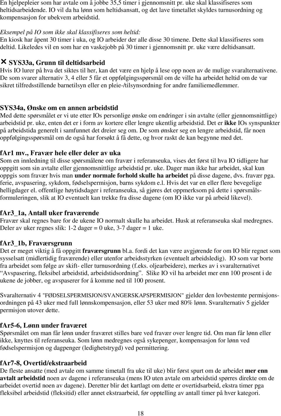 Eksempel på IO som ikke skal klassifiseres som heltid: En kiosk har åpent 30 timer i uka, og IO arbeider der alle disse 30 timene. Dette skal klassifiseres som deltid.