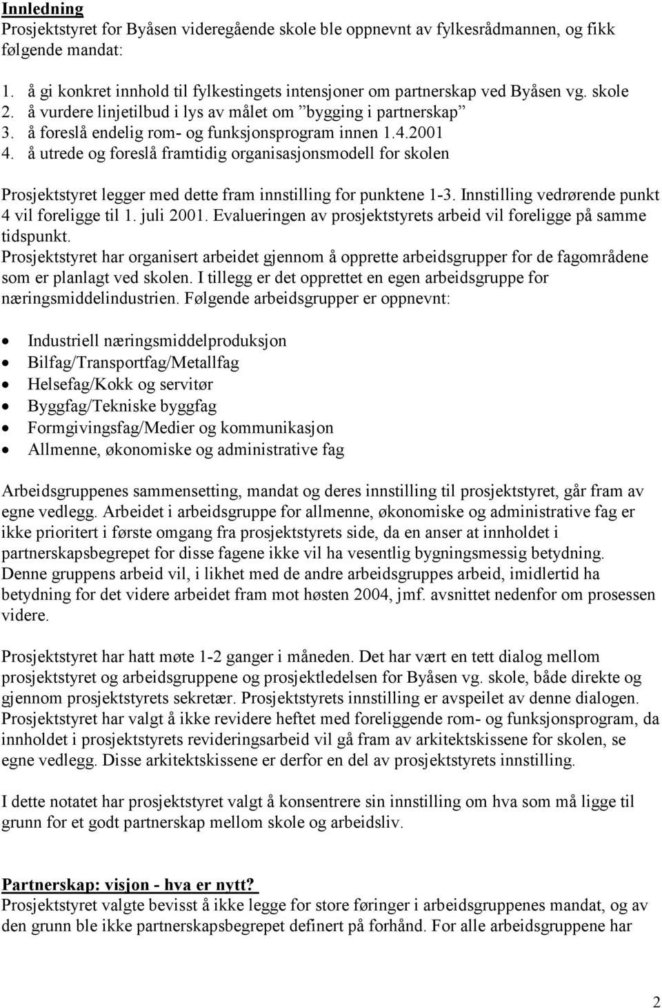 å utrede og foreslå framtidig organisasjonsmodell for skolen Prosjektstyret legger med dette fram innstilling for punktene 1-3. Innstilling vedrørende punkt 4 vil foreligge til 1. juli 2001.