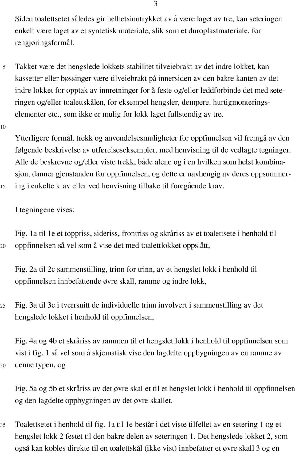 innretninger for å feste og/eller leddforbinde det med seteringen og/eller toalettskålen, for eksempel hengsler, dempere, hurtigmonteringselementer etc.