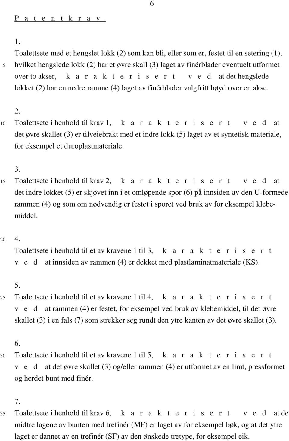 r a k t e r i s e r t v e d at det hengslede lokket (2) har en nedre ramme (4) laget av finérblader valgfritt bøyd over en akse. 2.