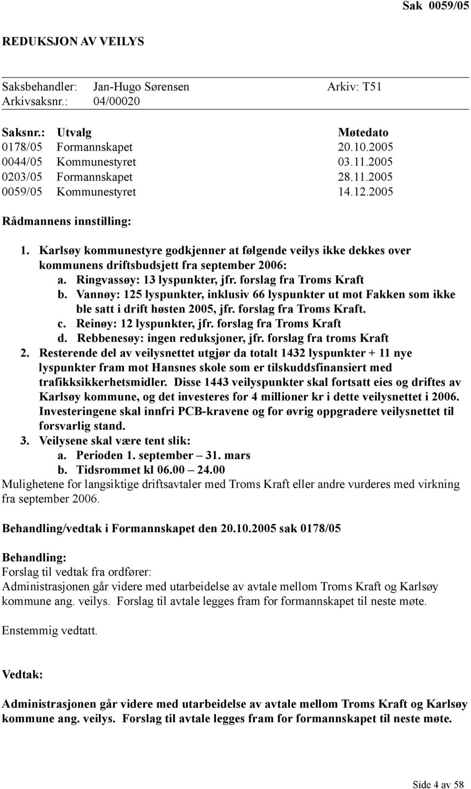 Karlsøy kommunestyre godkjenner at følgende veilys ikke dekkes over kommunens driftsbudsjett fra september 2006: a. Ringvassøy: 13 lyspunkter, jfr. forslag fra Troms Kraft b.