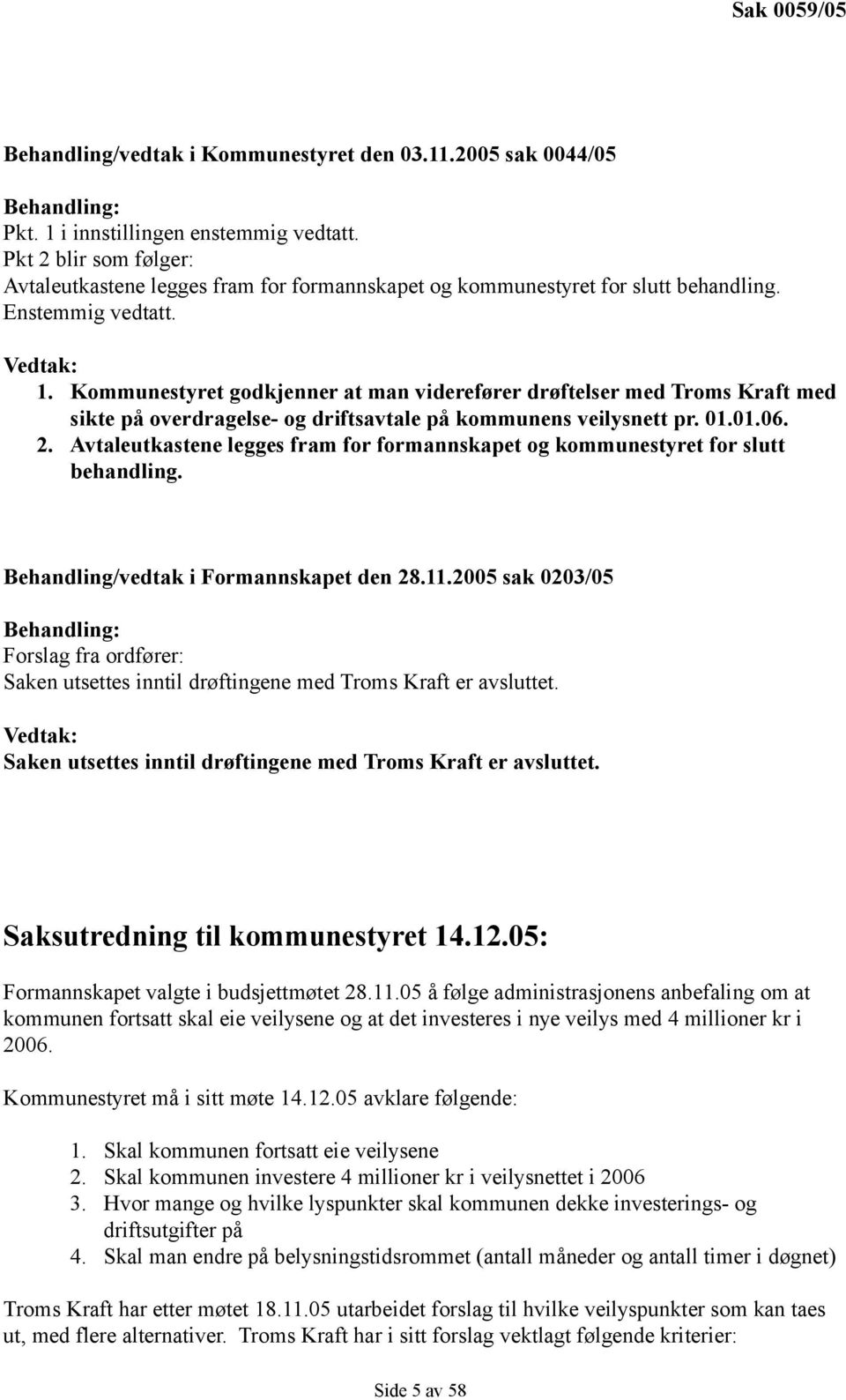 Kommunestyret godkjenner at man viderefører drøftelser med Troms Kraft med sikte på overdragelse- og driftsavtale på kommunens veilysnett pr. 01.01.06. 2.
