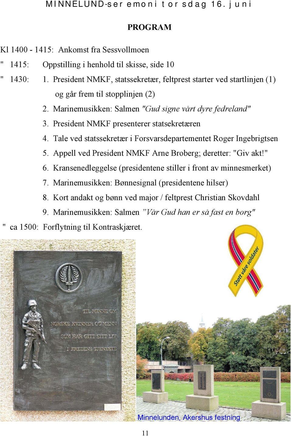 President NMKF presenterer statsekretæren 4. Tale ved statssekretær i Forsvarsdepartementet Roger Ingebrigtsen 5. Appell ved President NMKF Arne Broberg; deretter: "Giv akt!" 6.