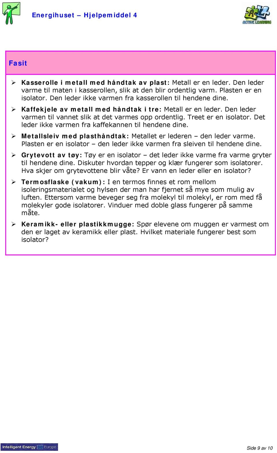 Det leder ikke varmen fra kaffekannen til hendene dine. Metallsleiv med plasthåndtak: Metallet er lederen den leder varme. Plasten er en isolator den leder ikke varmen fra sleiven til hendene dine.