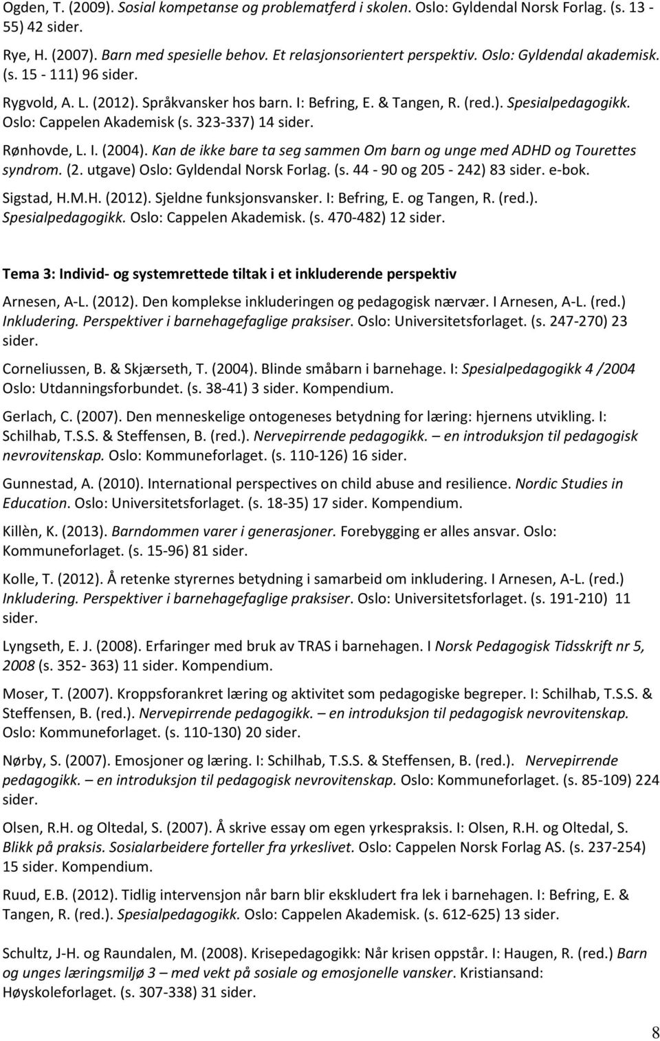 Rønhovde, L. I. (2004). Kan de ikke bare ta seg sammen Om barn og unge med ADHD og Tourettes syndrom. (2. utgave) Oslo: Gyldendal Norsk Forlag. (s. 44-90 og 205-242) 83 sider. e-bok. Sigstad, H.M.H. (2012).