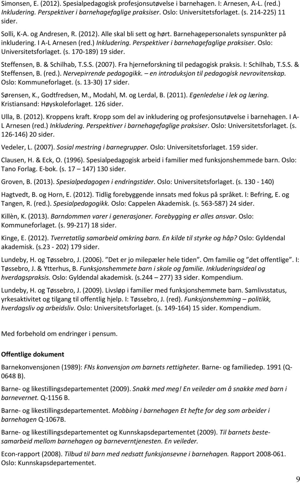Perspektiver i barnehagefaglige praksiser. Oslo: Universitetsforlaget. (s. 170-189) 19 sider. Steffensen, B. & Schilhab, T.S.S. (2007). Fra hjerneforskning til pedagogisk praksis. I: Schilhab, T.S.S. & Steffensen, B.