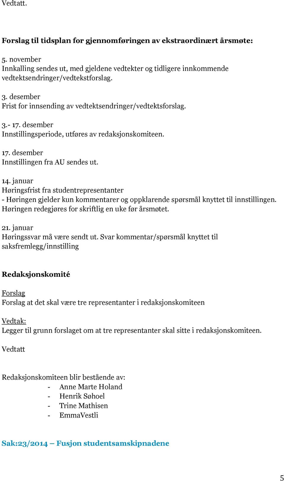 januar Høringsfrist fra studentrepresentanter - Høringen gjelder kun kommentarer og oppklarende spørsmål knyttet til innstillingen. Høringen redegjøres for skriftlig en uke før årsmøtet. 21.