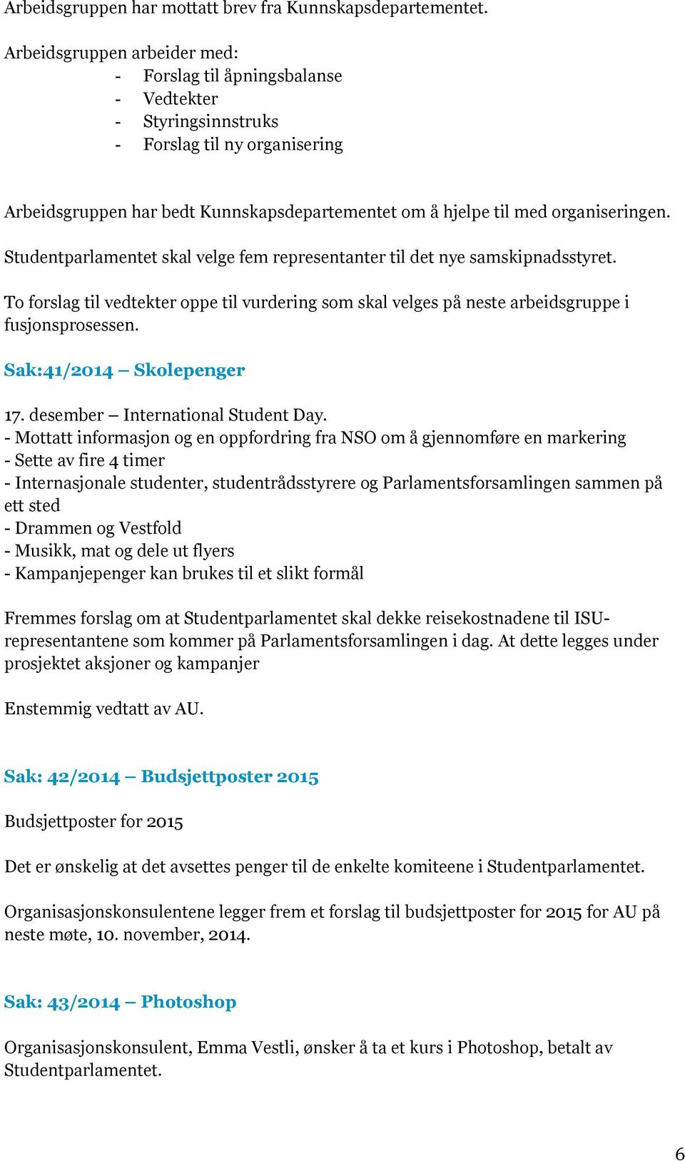 organiseringen. Studentparlamentet skal velge fem representanter til det nye samskipnadsstyret. To forslag til vedtekter oppe til vurdering som skal velges på neste arbeidsgruppe i fusjonsprosessen.