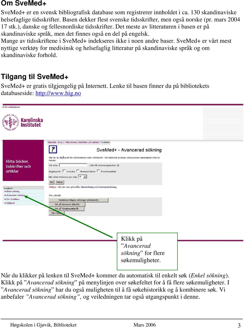 Mange av tidsskriftene i SveMed+ indekseres ikke i noen andre baser. SveMed+ er vårt mest nyttige verktøy for medisinsk og helsefaglig litteratur på skandinaviske språk og om skandinaviske forhold.