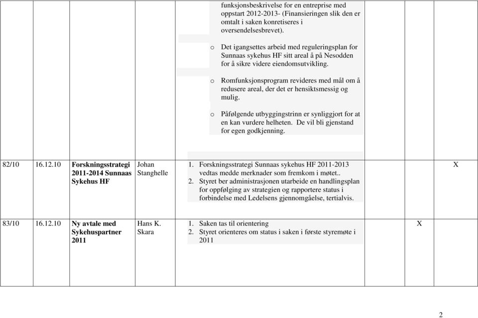 o Romfunksjonsprogram revideres med mål om å redusere areal, der det er hensiktsmessig og mulig. o Påfølgende utbyggingstrinn er synliggjort for at en kan vurdere helheten.