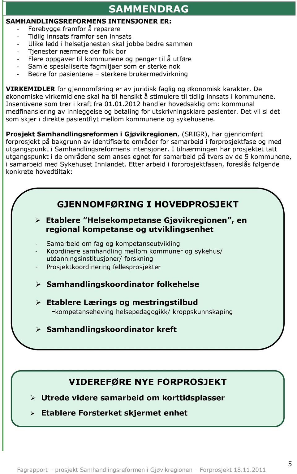 juridisk faglig og økonomisk karakter. De økonomiske virkemidlene skal ha til hensikt å stimulere til tidlig innsats i kommunene. Insentivene som trer i kraft fra 01.