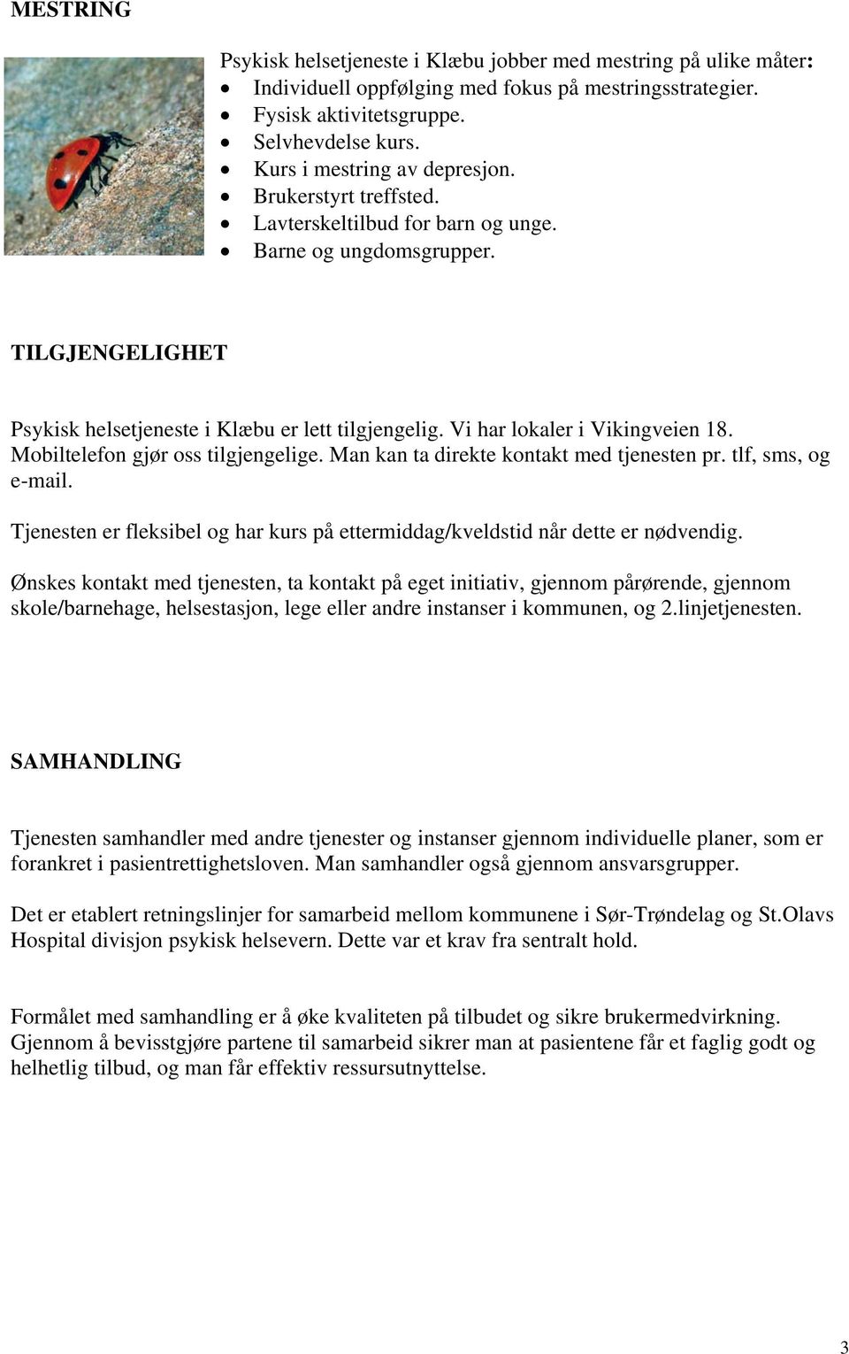 Vi har lokaler i Vikingveien 18. Mobiltelefon gjør oss tilgjengelige. Man kan ta direkte kontakt med tjenesten pr. tlf, sms, og e-mail.