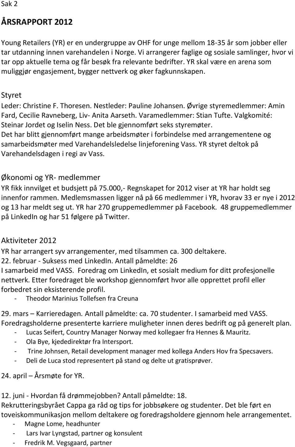 Styret Leder: Christine F. Thoresen. Nestleder: Pauline Johansen. Øvrige styremedlemmer: Amin Fard, Cecilie Ravneberg, Liv- Anita Aarseth. Varamedlemmer: Stian Tufte.