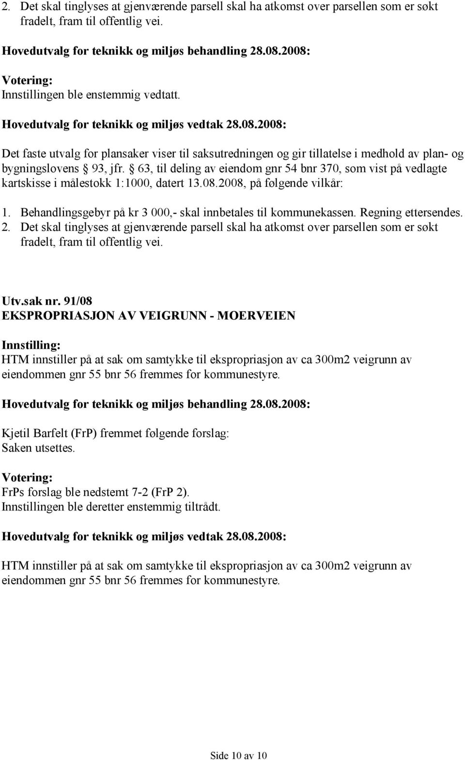 63, til deling av eiendom gnr 54 bnr 370, som vist på vedlagte kartskisse i målestokk 1:1000, datert 13.08.2008, på følgende vilkår: 1.