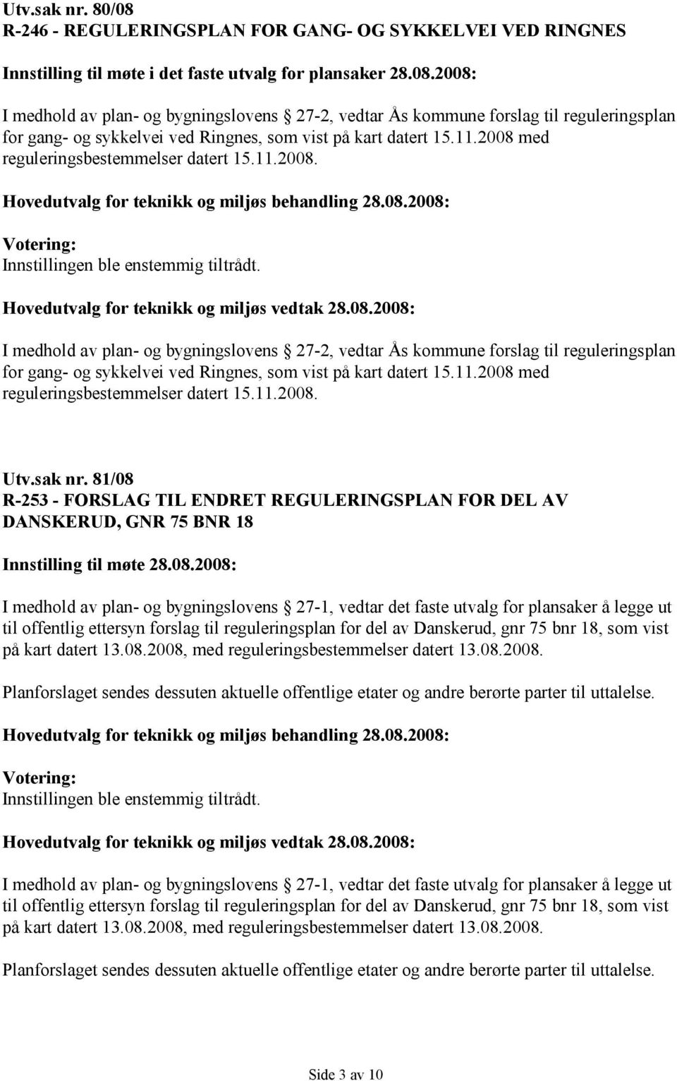 I medhold av plan- og bygningslovens 27-2, vedtar Ås kommune forslag til reguleringsplan for gang- og sykkelvei ved Ringnes, som vist på kart datert 15.11.2008 med reguleringsbestemmelser datert 15.