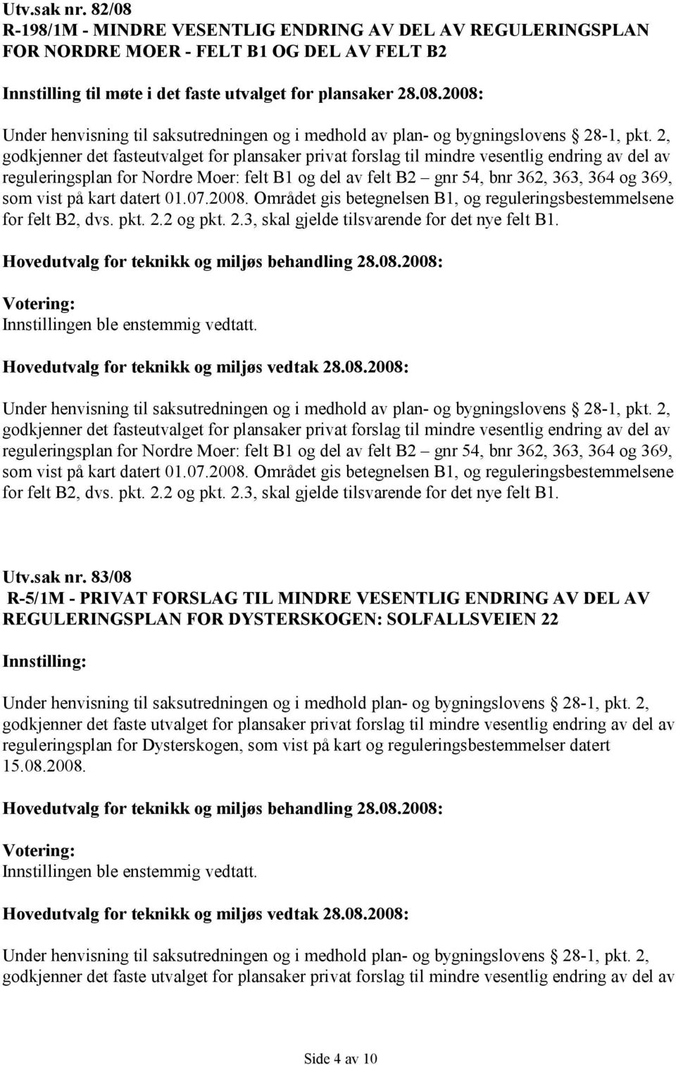 vist på kart datert 01.07.2008. Området gis betegnelsen B1, og reguleringsbestemmelsene for felt B2, dvs. pkt. 2.2 og pkt. 2.3, skal gjelde tilsvarende for det nye felt B1.