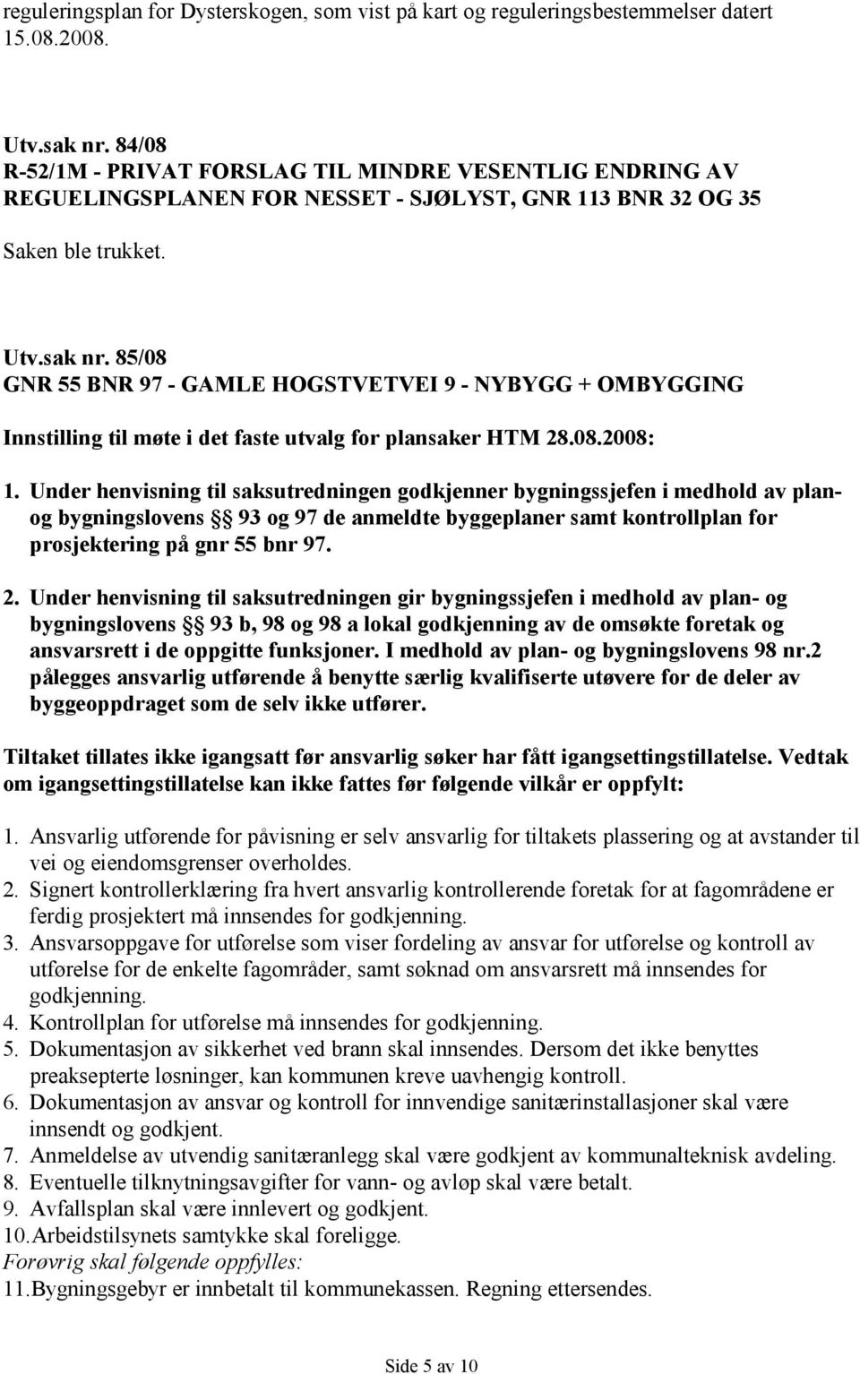 85/08 GNR 55 BNR 97 - GAMLE HOGSTVETVEI 9 - NYBYGG + OMBYGGING Innstilling til møte i det faste utvalg for plansaker HTM 28.08.2008: 1.