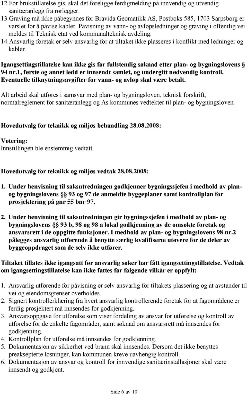 Påvisning av vann- og avløpsledninger og graving i offentlig vei meldes til Teknisk etat ved kommunalteknisk avdeling. 14.