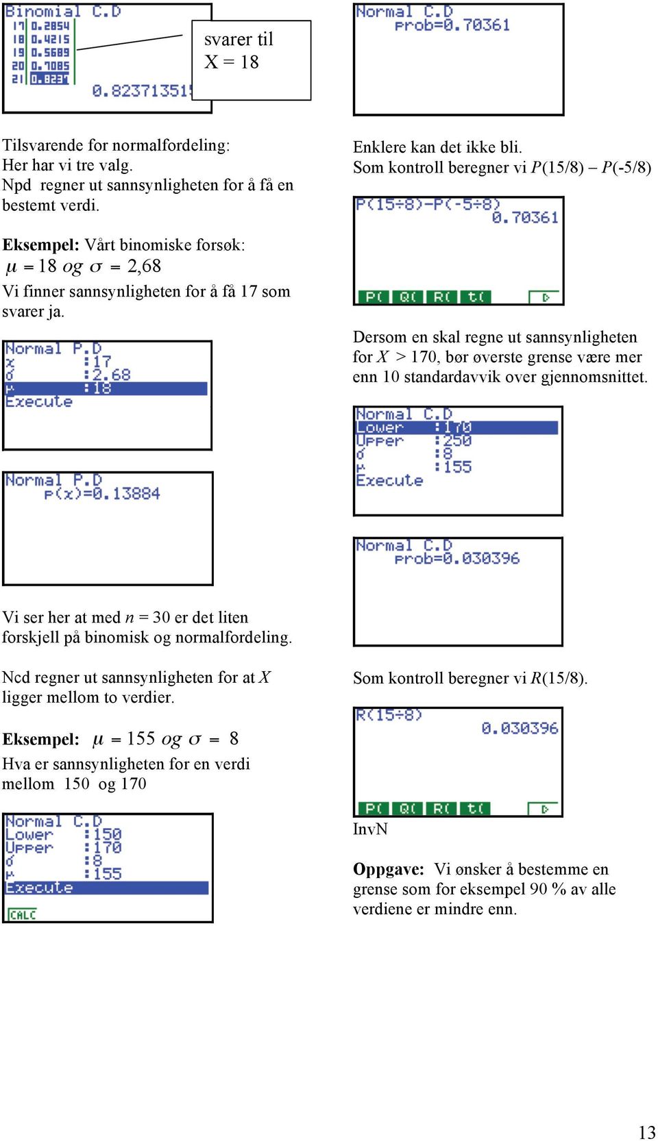 Som kontroll beregner vi P(15/8) P(-5/8) Dersom en skal regne ut sannsynligheten for X > 170, bør øverste grense være mer enn 10 standardavvik over gjennomsnittet.