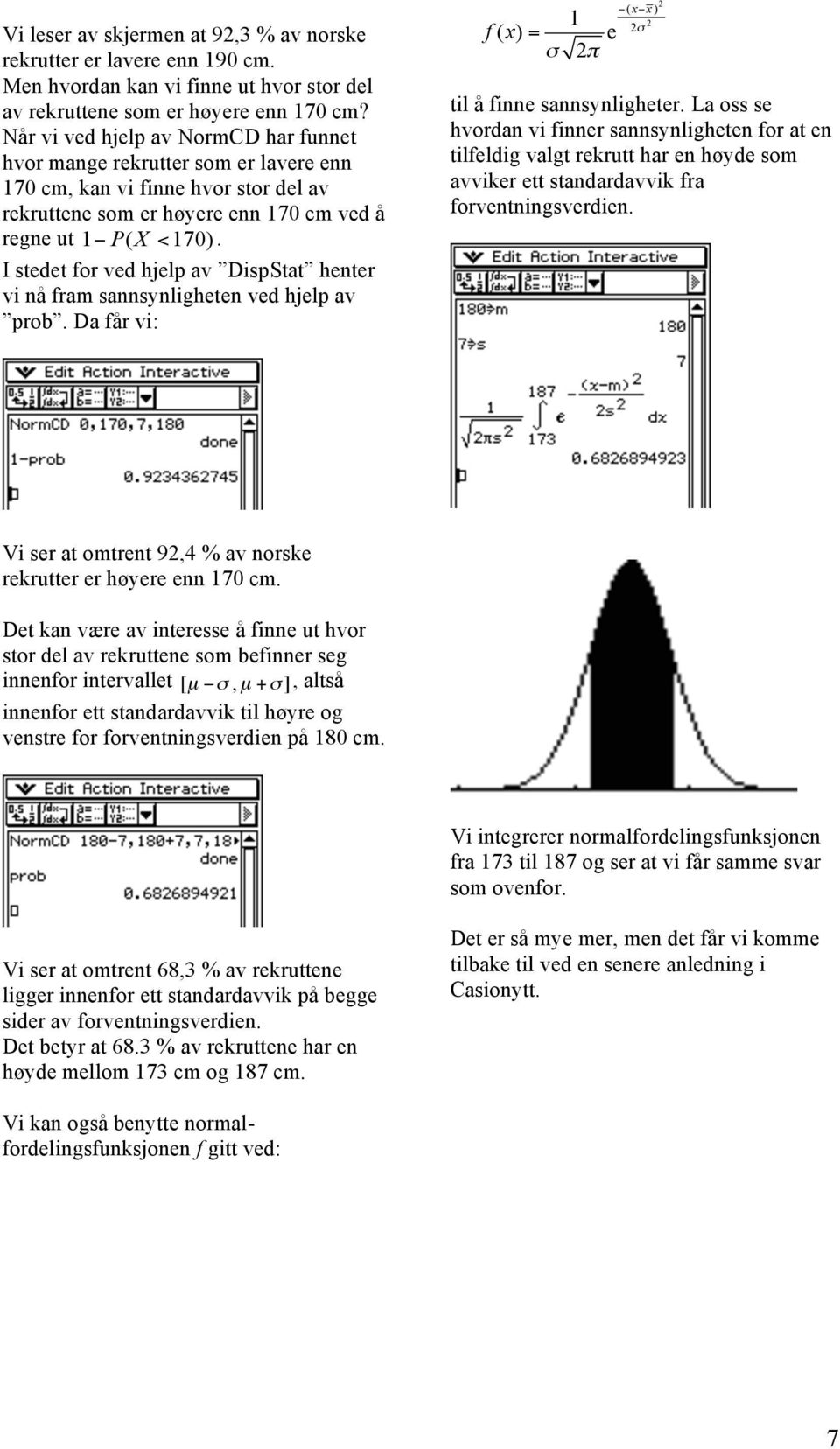 I stedet for ved hjelp av DispStat henter vi nå fram sannsynligheten ved hjelp av prob. Da får vi: 1 f( x) = e ( xx) til å finne sannsynligheter.