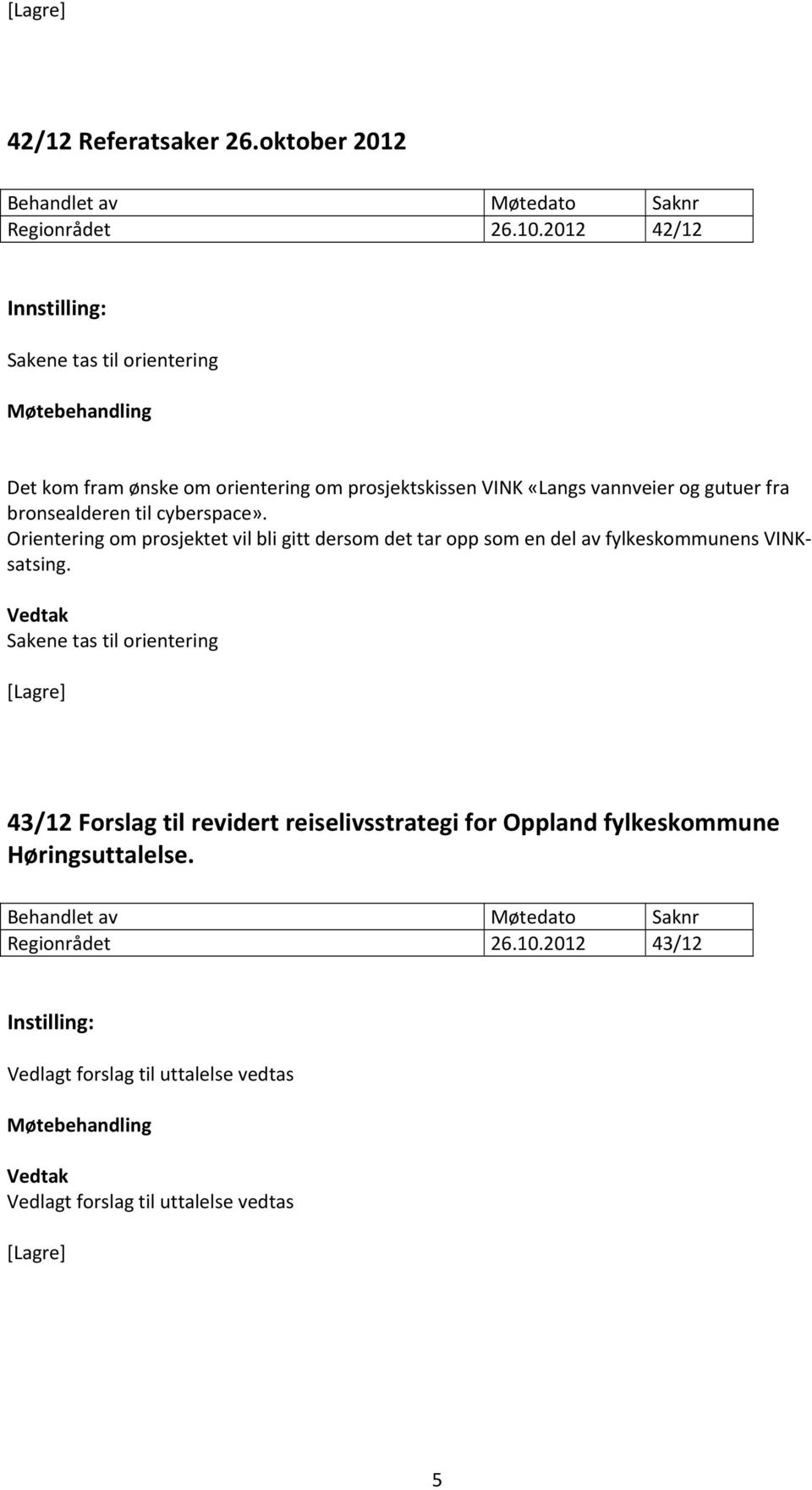 bronsealderen til cyberspace». Orientering om prosjektet vil bli gitt dersom det tar opp som en del av fylkeskommunens VINKsatsing.