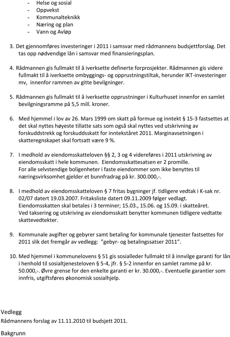 Rådmannen gis videre fullmakt til å iverksette ombyggings- og opprustningstiltak, herunder IKT- investeringer mv, innenfor rammen av gitte bevilgninger. 5.